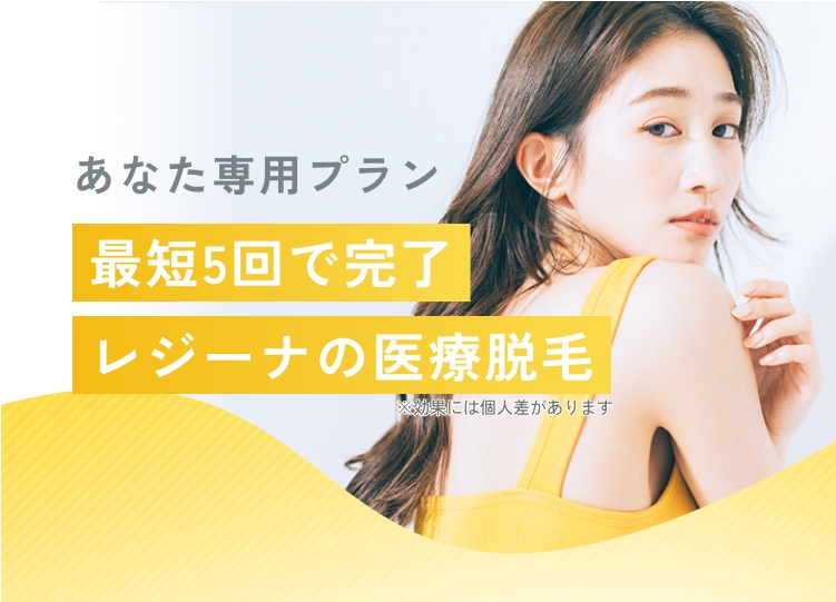あなた専用プラン。最短5回で完了。レジーナのオーダーメイド脱毛