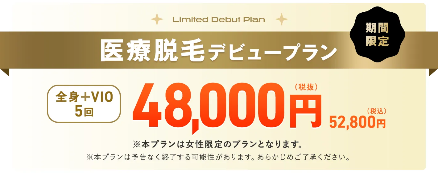 期間限定 医療脱毛デビュープラン 全身27箇所＋VIO5回 48000円（税抜）52800円（税込）※本プランは女性限定のプランとなります。※本プランは予告なく終了する可能性があります。あらかじめご了承ください。