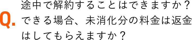 途中で解約することはできますか？できる場合、未消化分の料金は返金はしてもらえますか？