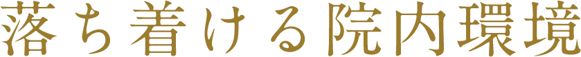 落ち着ける院内環境