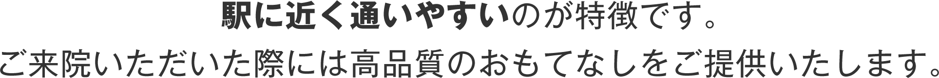 駅に近く通いやすいのが特徴です。ご来院いただいた際には高品質のおもてなしをご提供いたします。