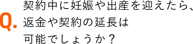 契約中に妊娠や出産を迎えたら、返金や契約の延長は可能でしょうか？
