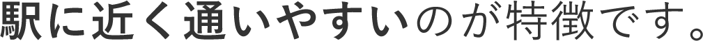 駅に近く通いやすいのが特徴です。ご来院いただいた際には高品質のおもてなしをご提供いたします。